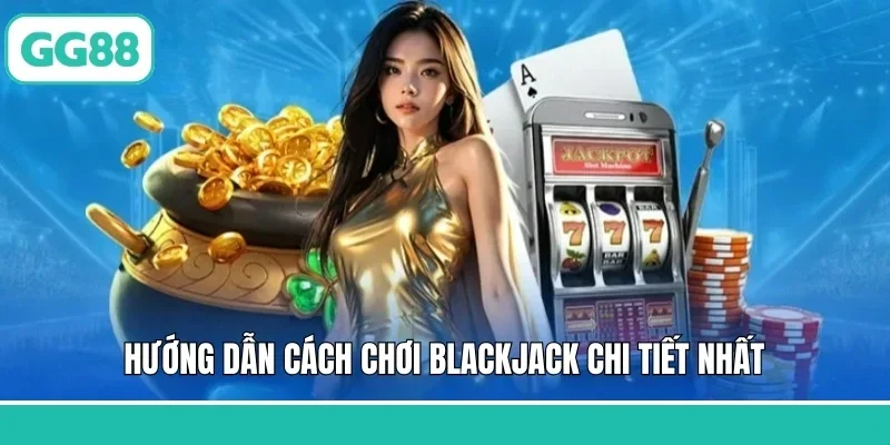 Hướng dẫn cách chơi Blackjack chi tiết nhất
