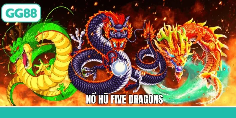 Nổ Hũ Five Dragons GG88 – Trải Nghiệm Đổi Thưởng Tuyệt Vời